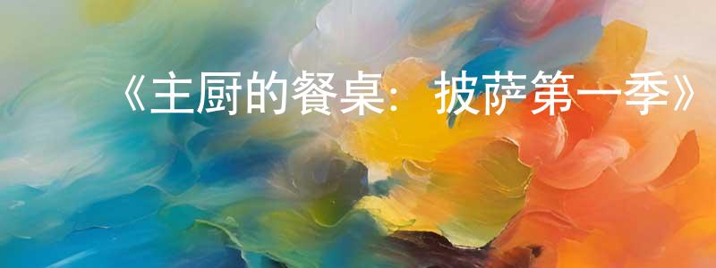 白云森的动漫综艺大全,《主厨的餐桌:披萨第一季》迅雷下载/在线观看-选秀综艺-美剧天堂